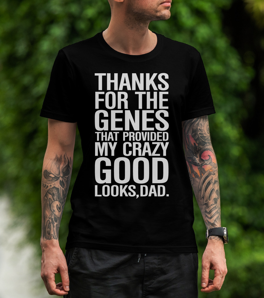 Thanks For The Genes That Provided My Crazy Good Looks Dad T-Shirt