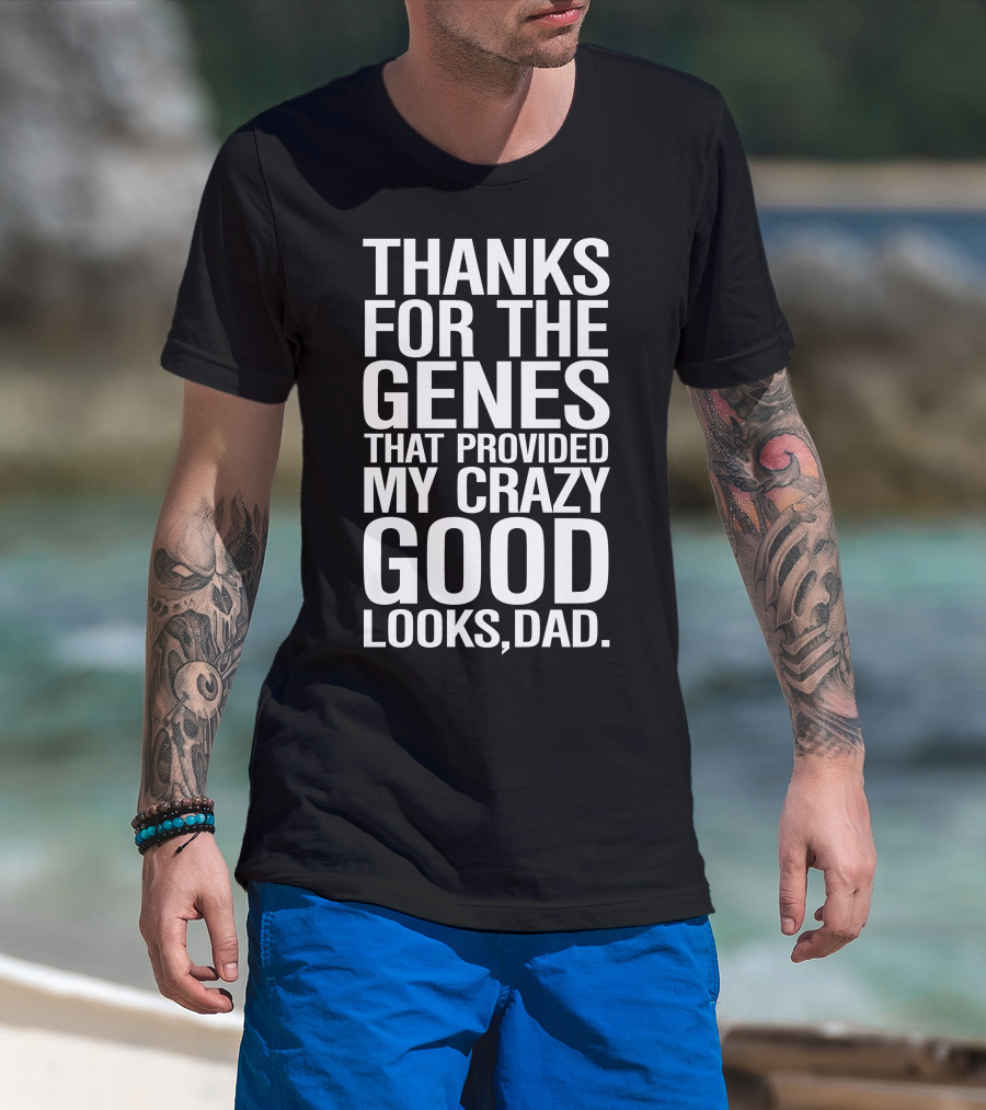 Thanks For The Genes That Provided My Crazy Good Looks Dad T-Shirt