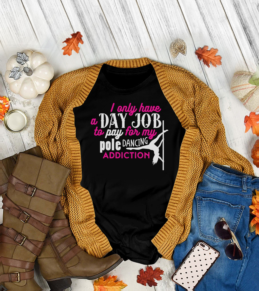 I Only Have a Day Job to Pay for My Pole Dancing Addiction T-Shirt