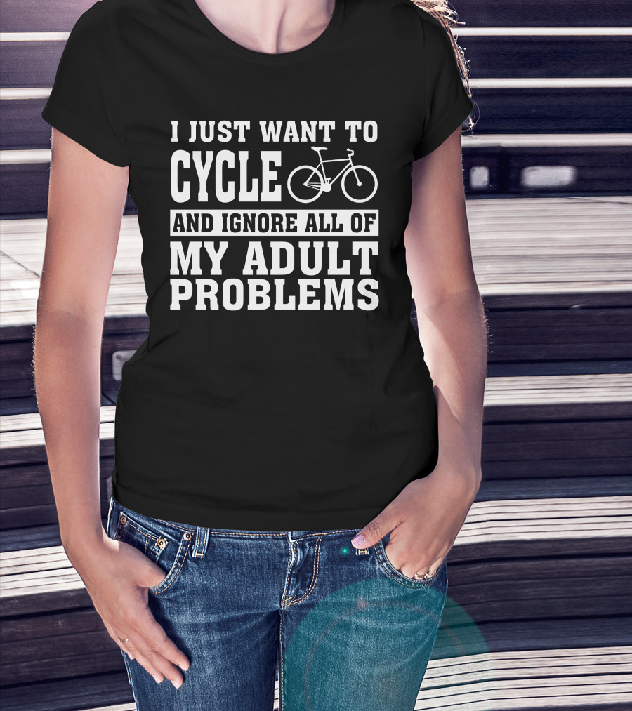 I Just Want To Cycle And Ignore All Of My Adult Problems T-Shirt