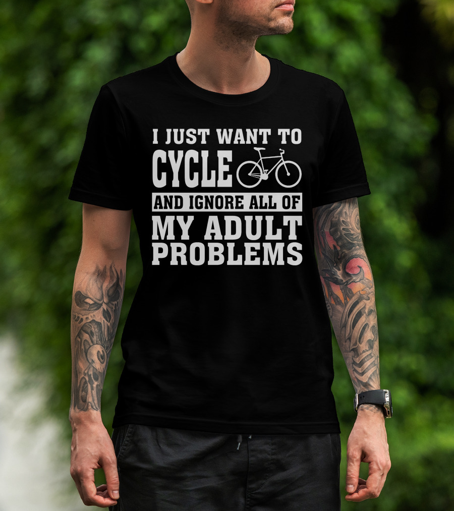 I Just Want To Cycle And Ignore All Of My Adult Problems T-Shirt
