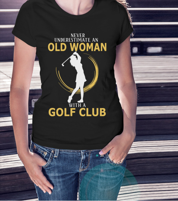 NEVER UNDERESTIMATE AN OLD WOMAN WITH A GOLF CLUB SILHOUETTE SWINGING T-Shirt