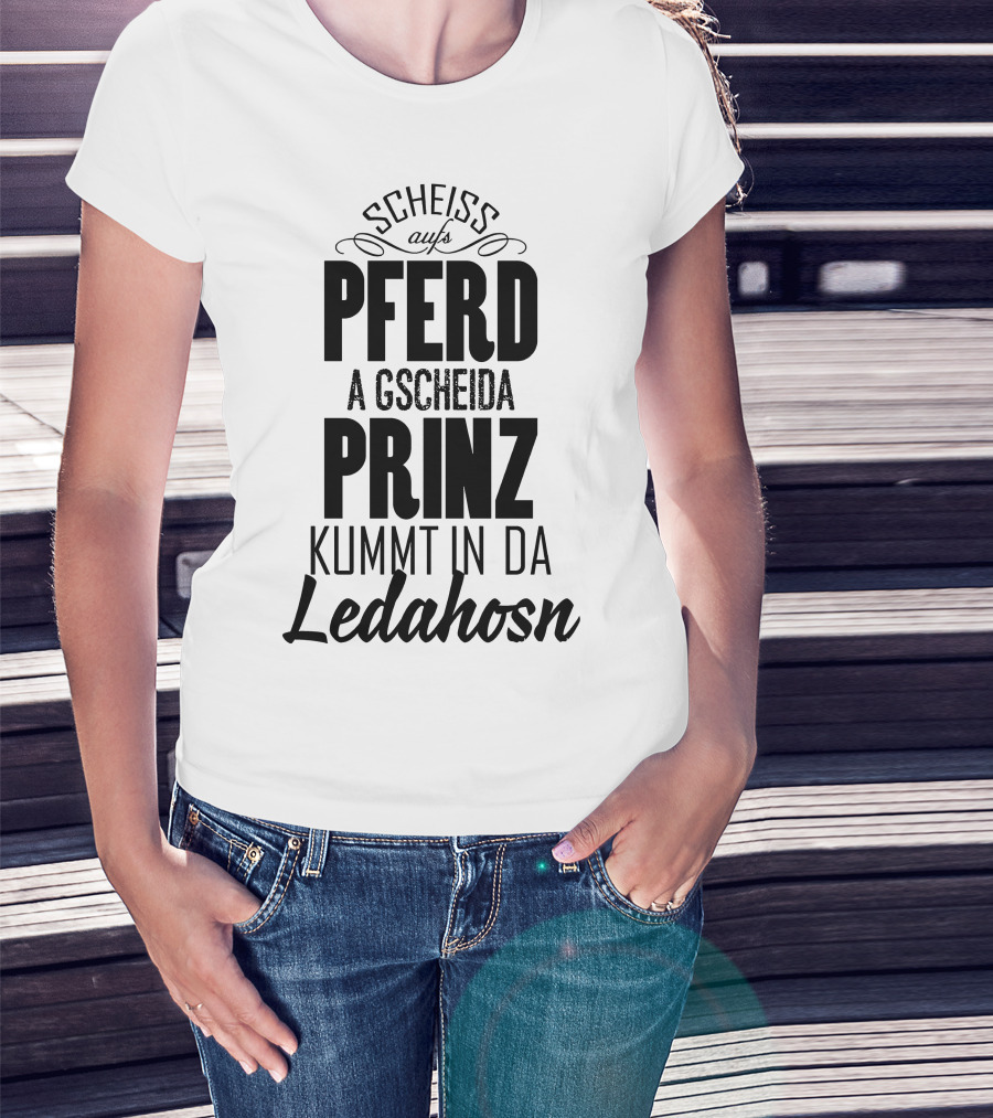 Scheiß Aufs Pferd A Gscheida Prinz Kumt In Da Ledahosn T-Shirt