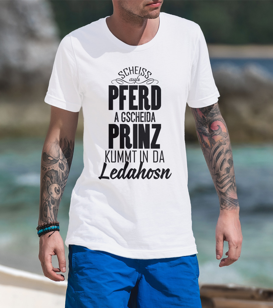 Scheiß Aufs Pferd A Gscheida Prinz Kumt In Da Ledahosn T-Shirt