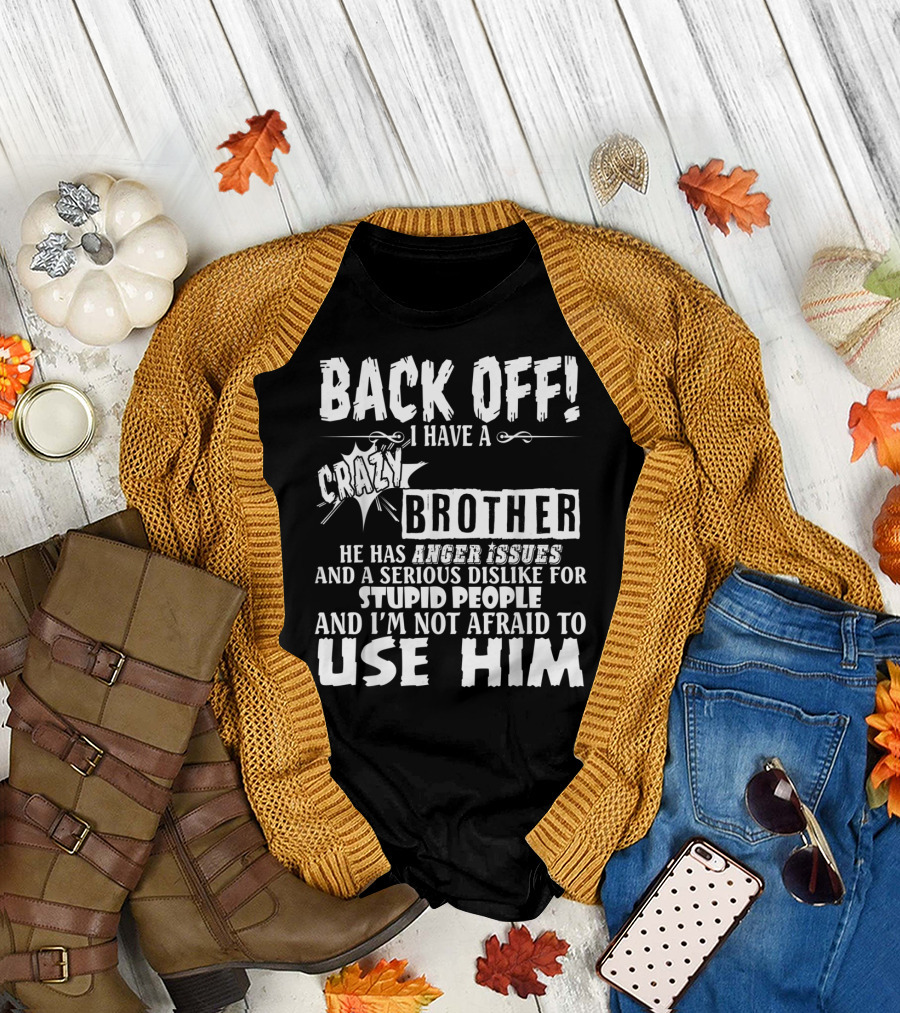 Back Off I Have A Crazy Brother He Has Anger Issues And A Serious Dislike For Stupid People And I'm Not Afraid To Use Him T-Shirt