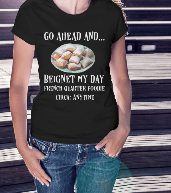 Go Ahead And Beignet My Day French Quarter Foodie Circa Anytime T-Shirt