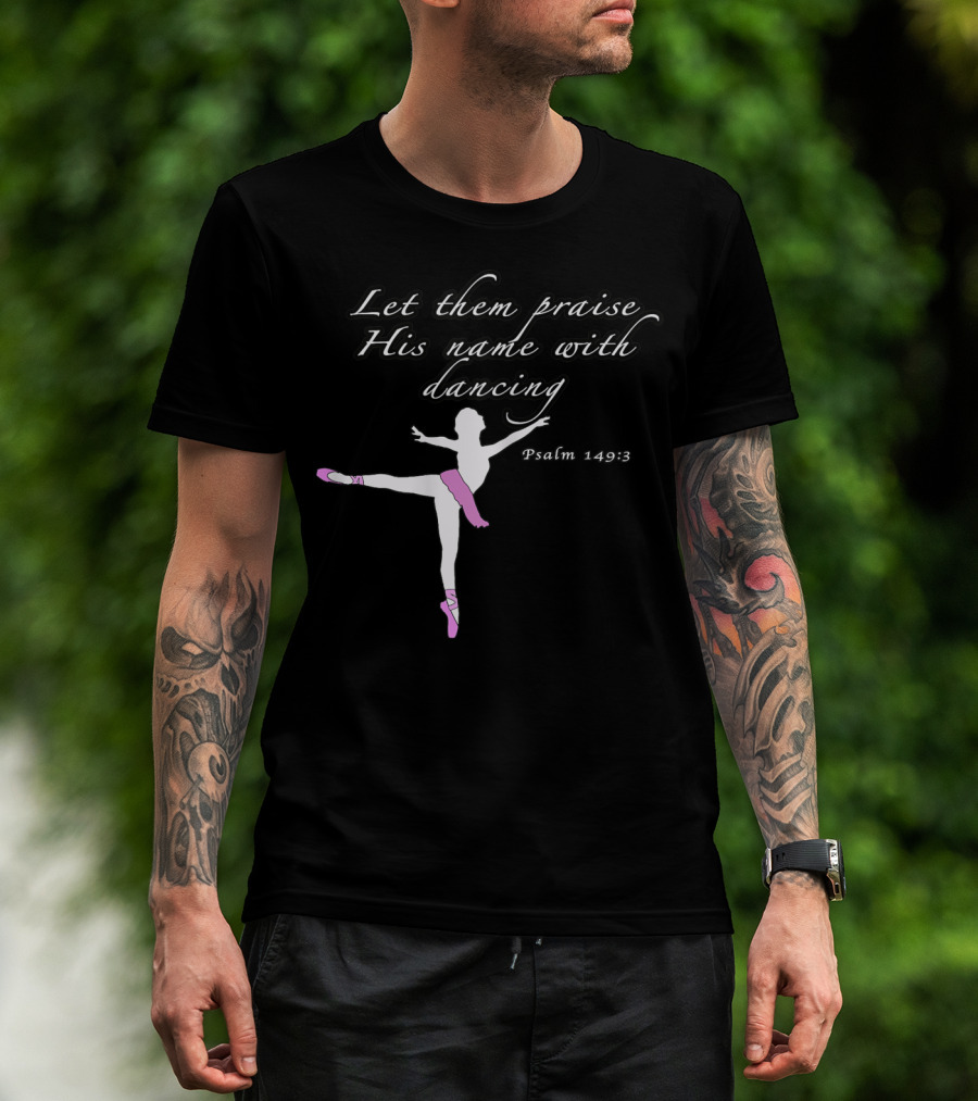 Let Them Praise His Name With Dancing Psalm 149:3 Christian Ballet Praise God Dance Ballerina T-Shirt