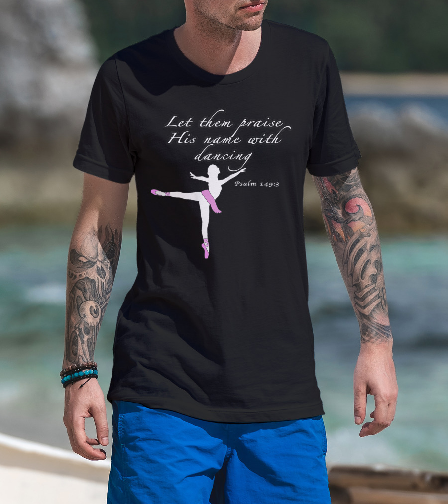 Let Them Praise His Name With Dancing Psalm 149:3 Christian Ballet Praise God Dance Ballerina T-Shirt