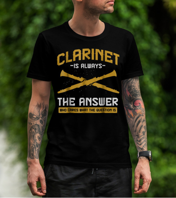 Clarinet Is Always The Answer Who Cares What The Question Is T-Shirt