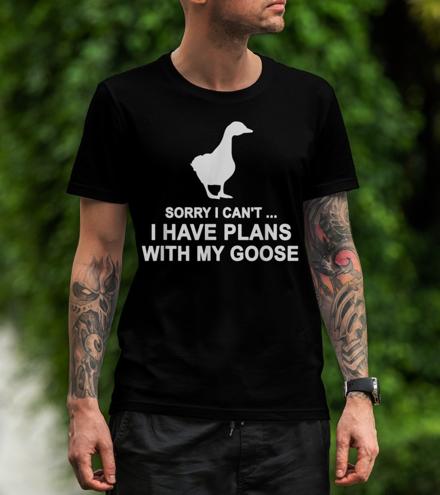 Sorry I Can't I Have Plans With My Goose Funny Cool T-Shirt