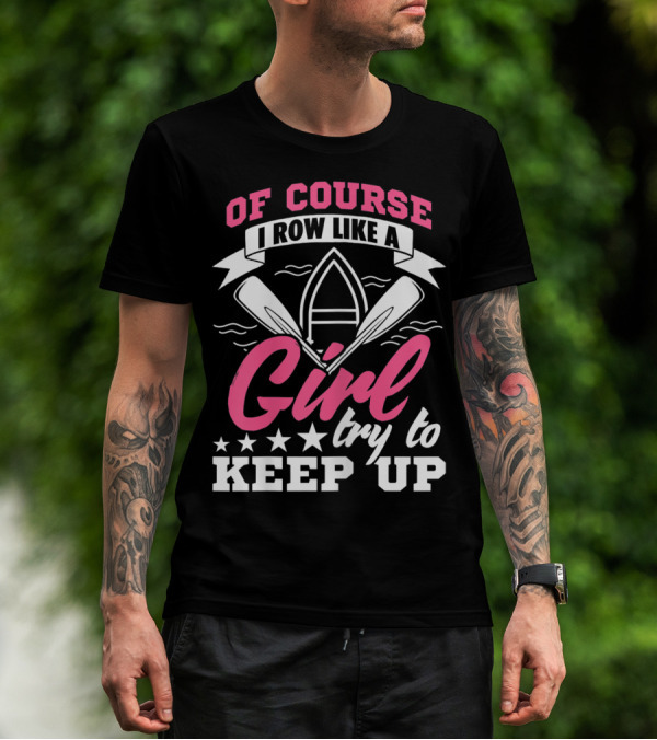 OF COURSE I ROW LIKE A GIRL TRY TO KEEP UP T-Shirt