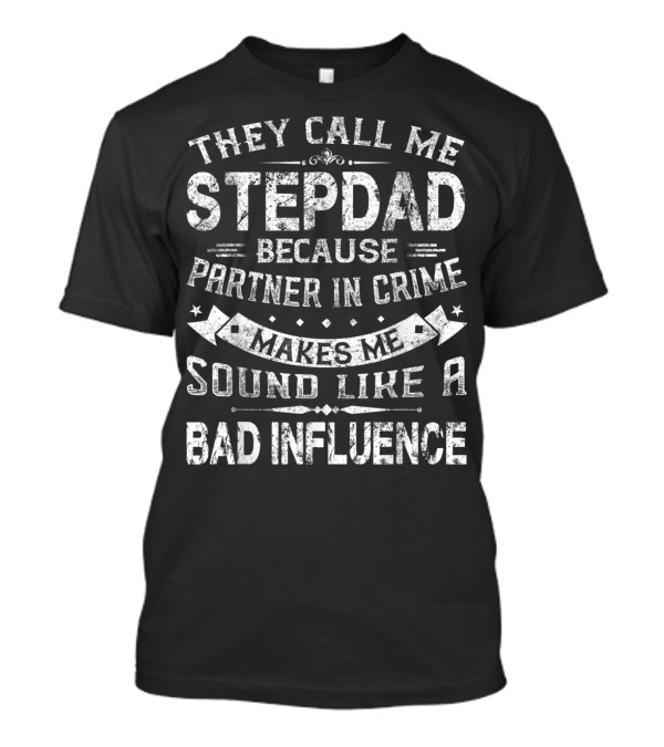 They Call Me Stepdad Because Partner In Crime Makes Me Sound Like A Bad Influence T-Shirt