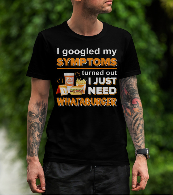 I Googled My Symptoms Turned Out I Just Need Whataburger T-Shirt