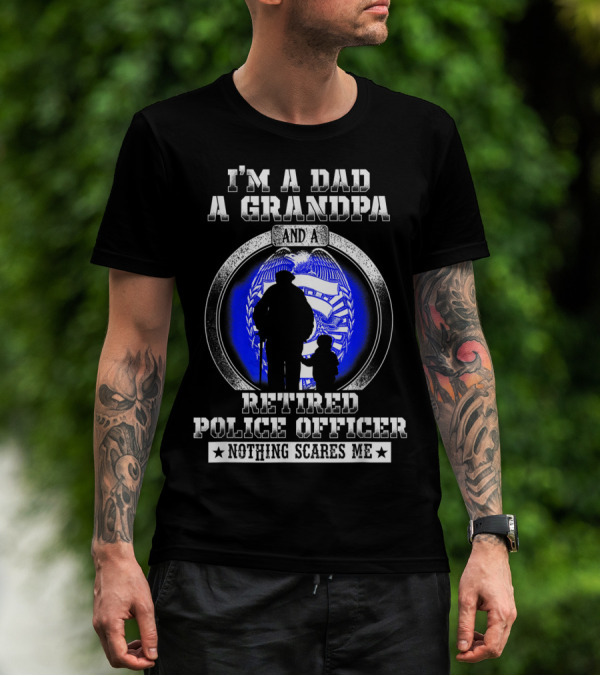 I'm A Dad A Grandpa And A Retired Police Officer Nothing Scares Me T-Shirt
