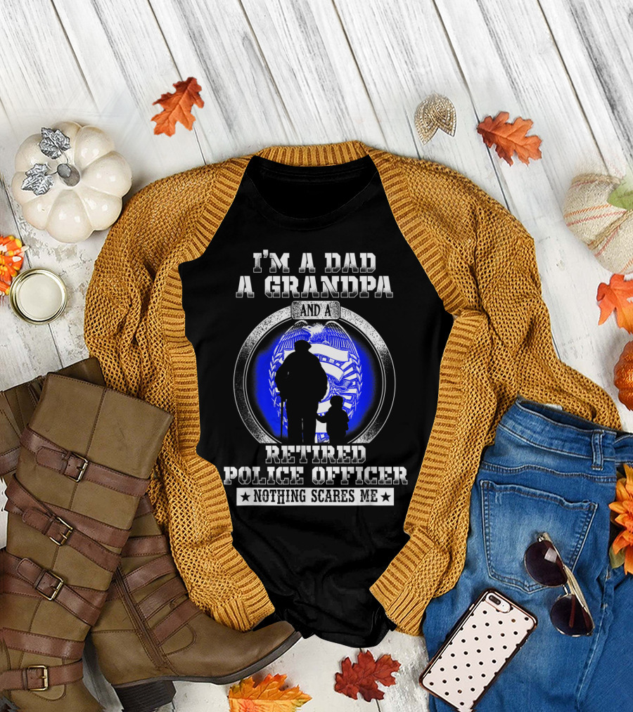 I'm a Dad a Grandpa and a Retired Police Officer Nothing Scares Me T-Shirt