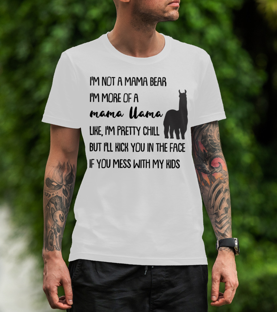 I'm Not Mama Bear I'm More Of A Mama Llama Like I'm Pretty Chill But I'll Kick You In The Face If You Mess With My Kids T-Shirt
