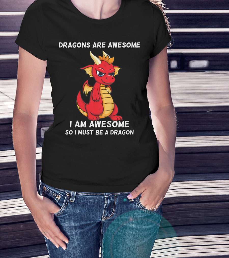 Dragons Are Awesome I Am Awesome So I Must Be A Dragon T-Shirt