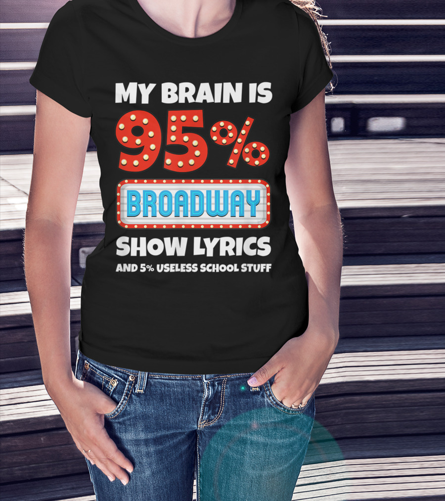 My Brain Is 95% Broadway Show Lyrics And 5% Useless School Stuff T-Shirt