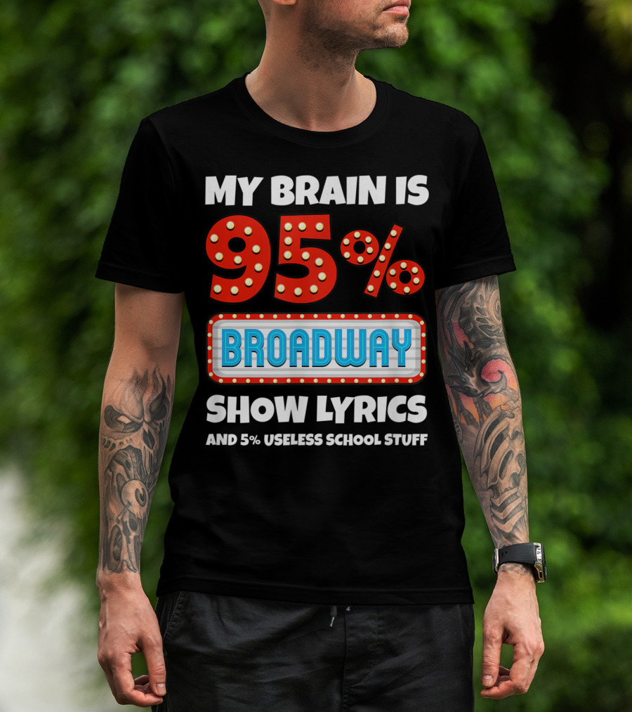 My Brain Is 95% Broadway Show Lyrics And 5% Useless School Stuff T-Shirt