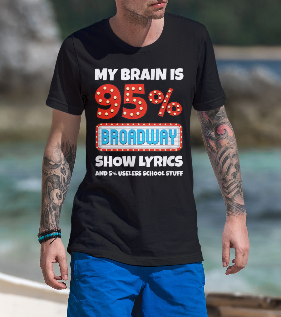 My Brain Is 95% Broadway Show Lyrics And 5% Useless School Stuff T-Shirt
