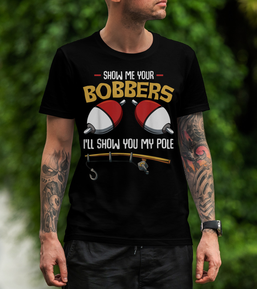 Show Me Your Bobbers I'll Show You My Pole Funny Fisherman T-Shirt