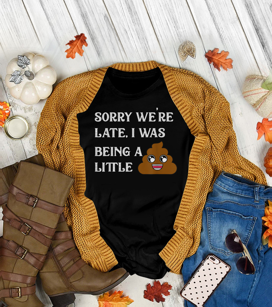 Sorry We're Late I Was Being a Little Poop Emoji Fun T-Shirt