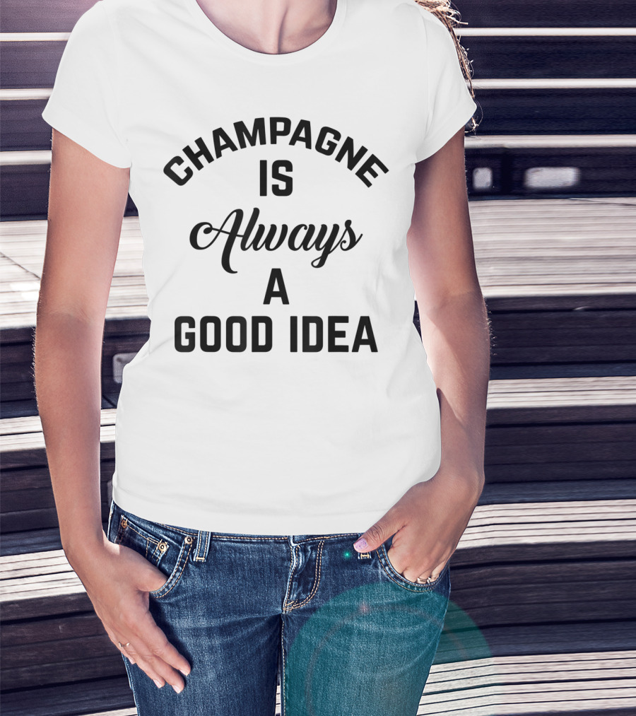 Women's Champagne Is Always A Good Idea T-Shirt