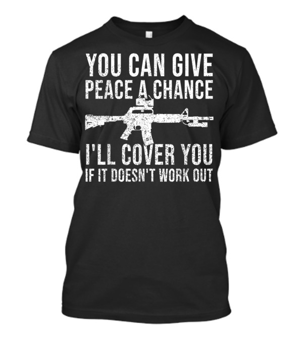 You Can Give Peace A Chance I'll Cover You If It Doesn't Work Out Rifle T-Shirt