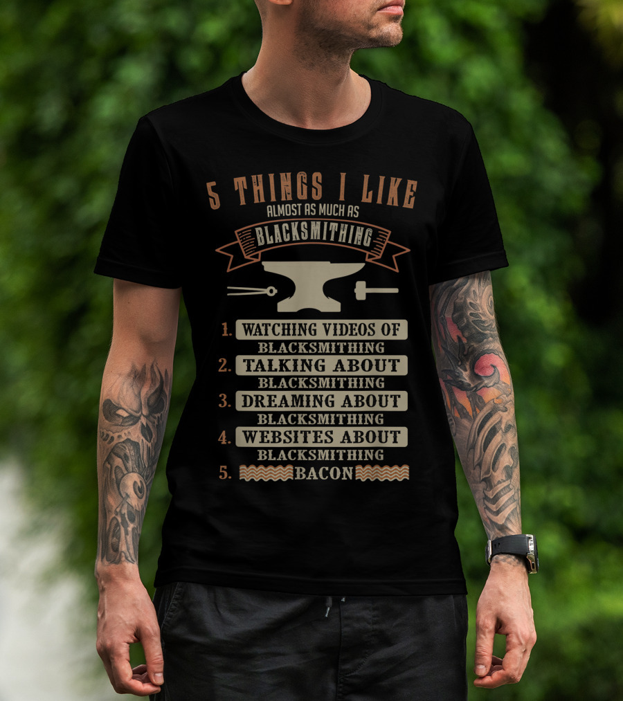 5 Things I Like Almost As Much As Blacksmithing Watching Videos Talking Dreaming Websites Bacon T-Shirt