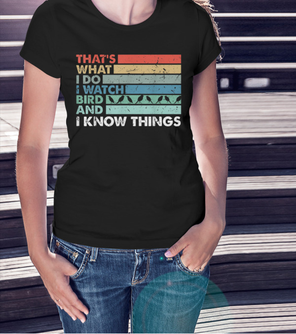 THAT'S WHAT I DO I WATCH BIRD AND I KNOW THINGS T-Shirt