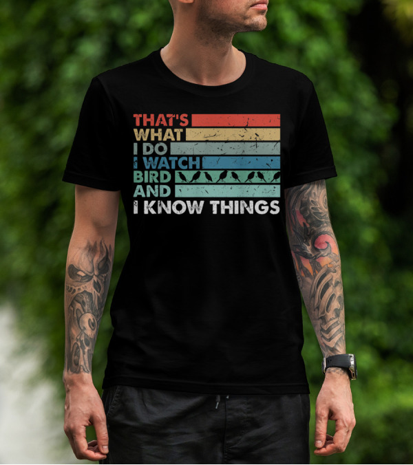 THAT'S WHAT I DO I WATCH BIRD AND I KNOW THINGS T-Shirt