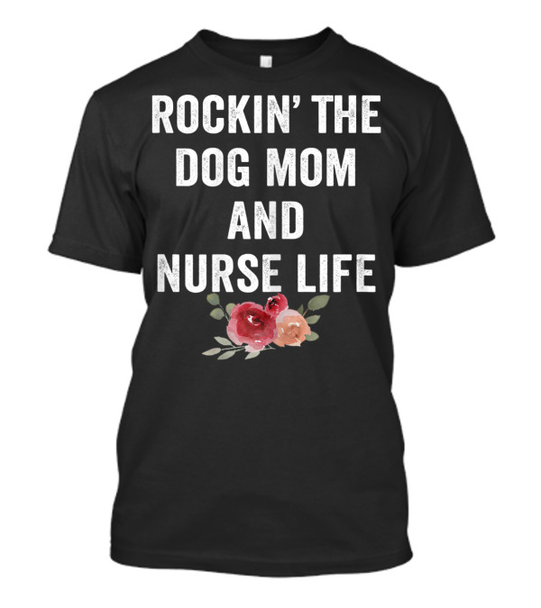 Rockin' The Dog Mom And Nurse Life Floral T-Shirt