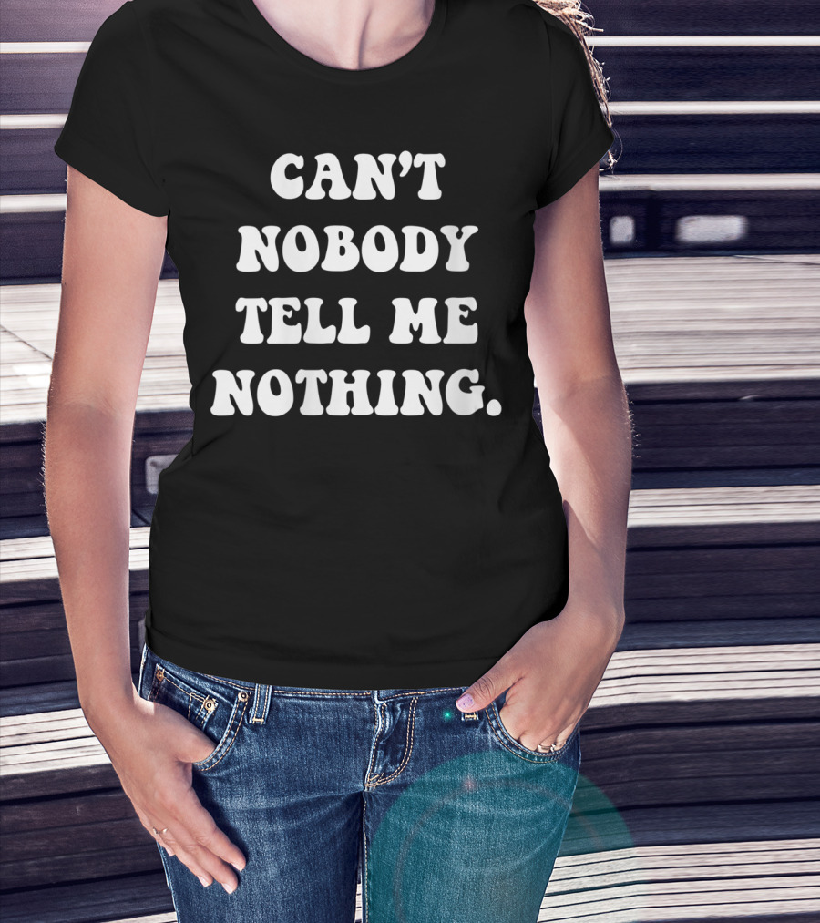 Can't Nobody Tell Me Nothing Funny T-Shirt