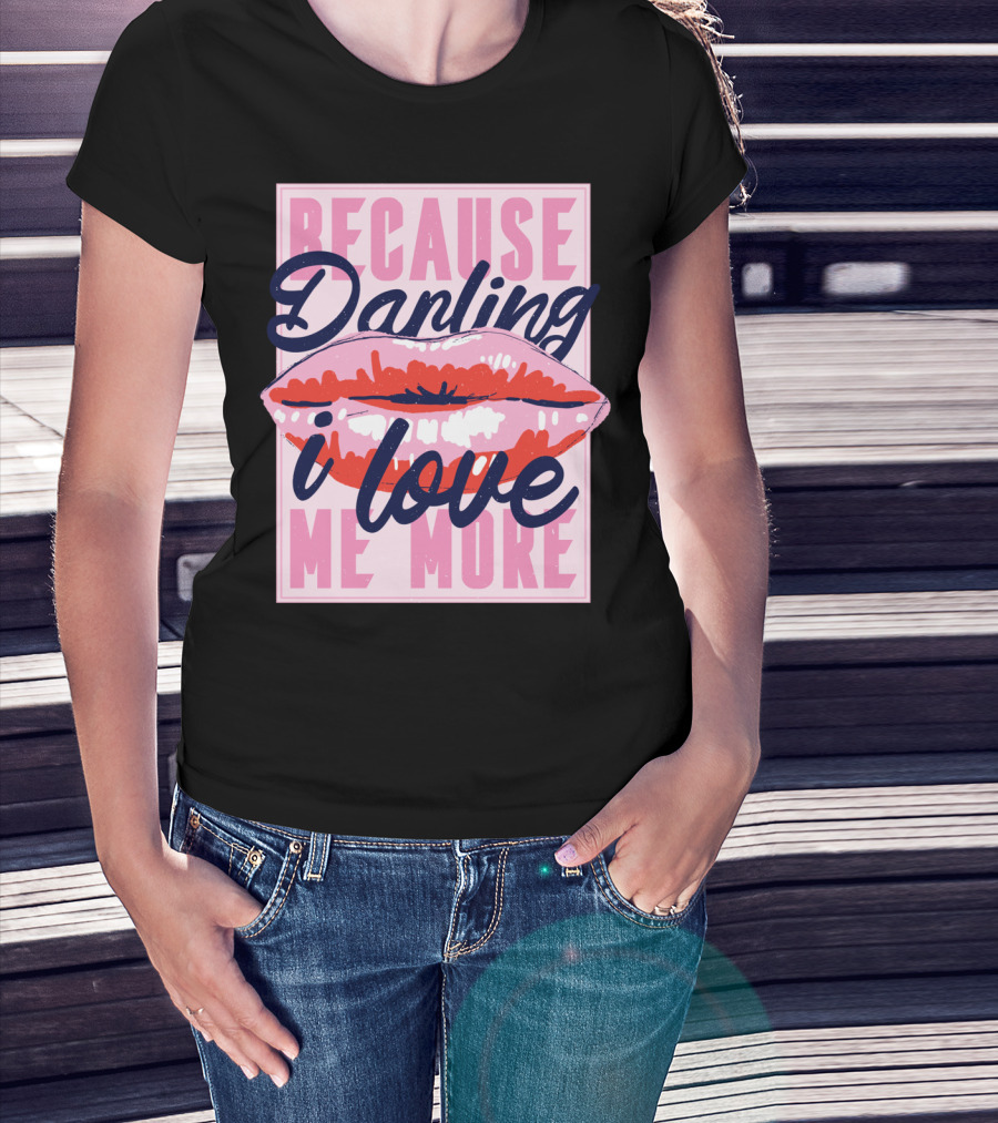 Because Darling I Love Me More Lips T-Shirt