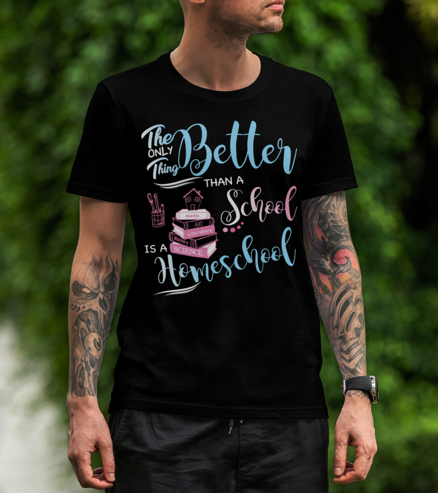 The Only Thing Better Than A School Is A Homeschool T-Shirt