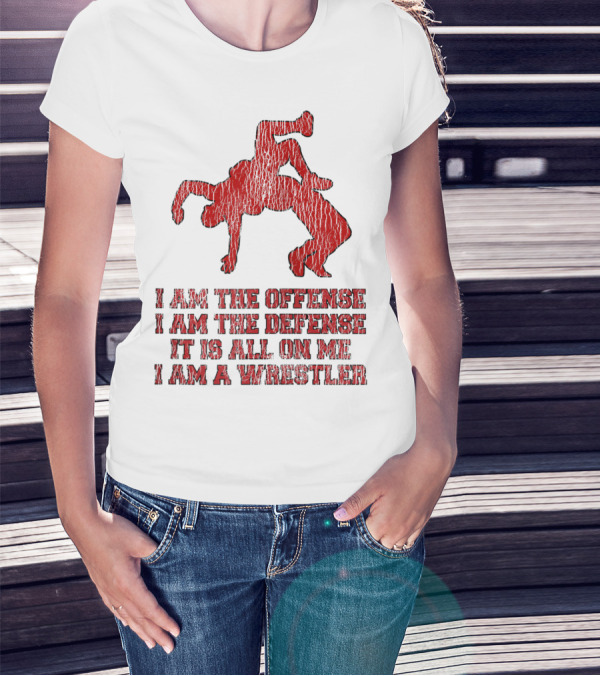 I Am The Offense I Am The Defense It Is All On Me I Am A Wrestler T-Shirt