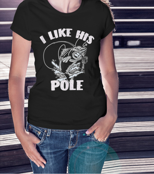 I Like His Pole Fishing Rod Fish Fishermen Splashing Water T-Shirt