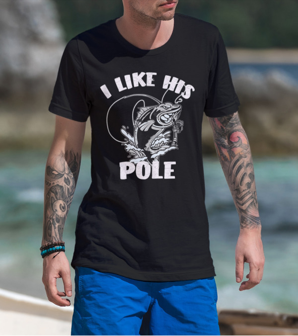 I Like His Pole Fishing Rod Fish Fishermen Splashing Water T-Shirt