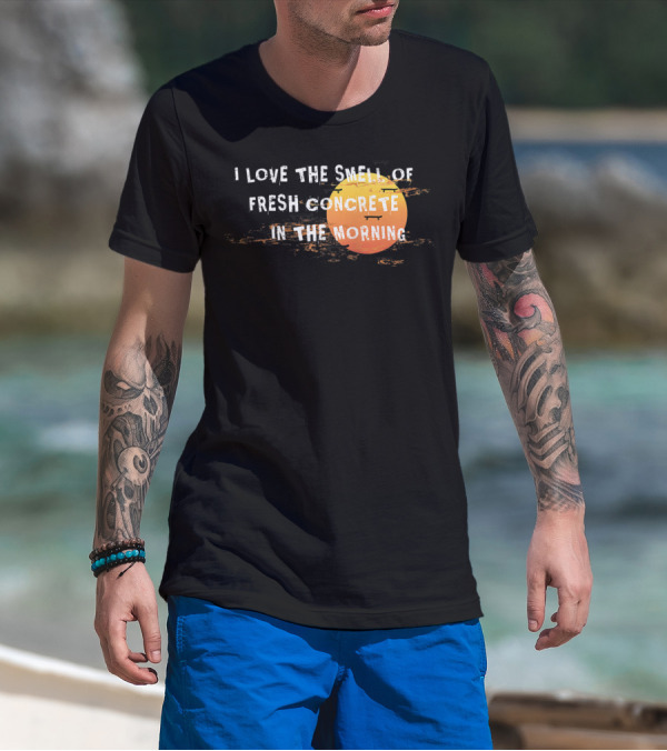I Love The Smell Of Fresh Concrete In The Morning Sun T-Shirt