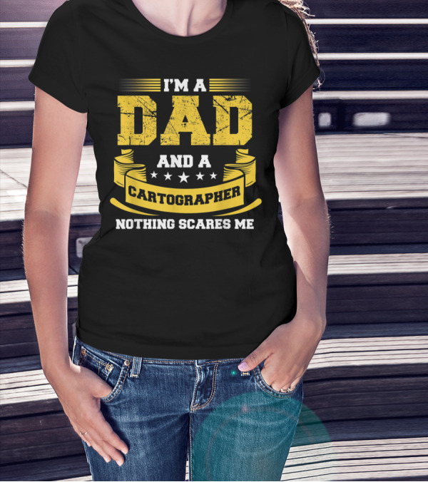 I'm A Dad And A Cartographer Nothing Scares Me T-Shirt