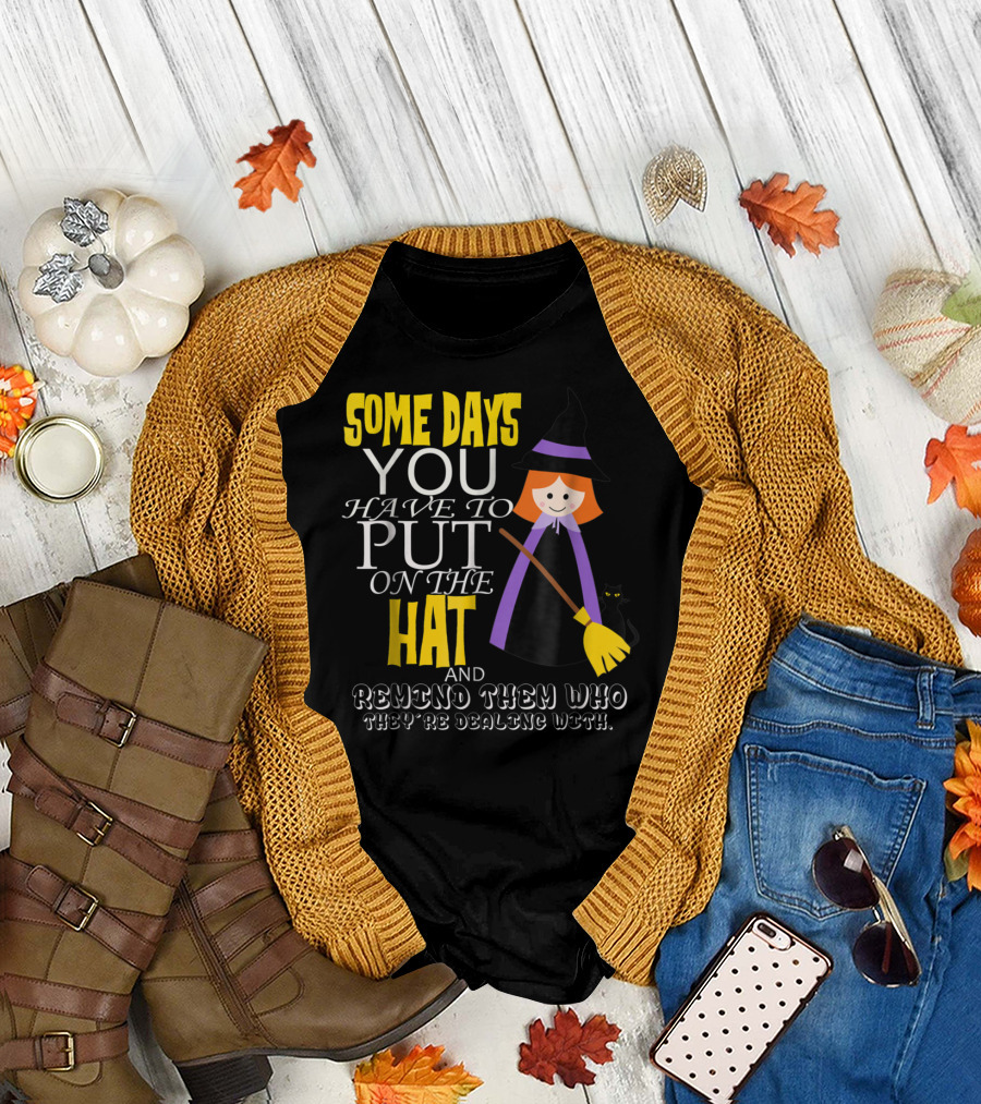 Some Days You Have to Put on the Hat and Remind Them Who They're Dealing T-Shirt