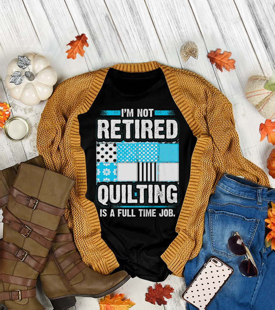 I'm Not Retired Quilting is a Full Time Job with Patterned Quilt Blocks T-Shirt