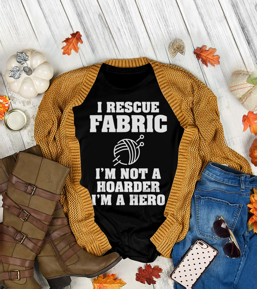 I Rescue Fabric I'm Not a Hoarder I'm a Hero T-Shirt