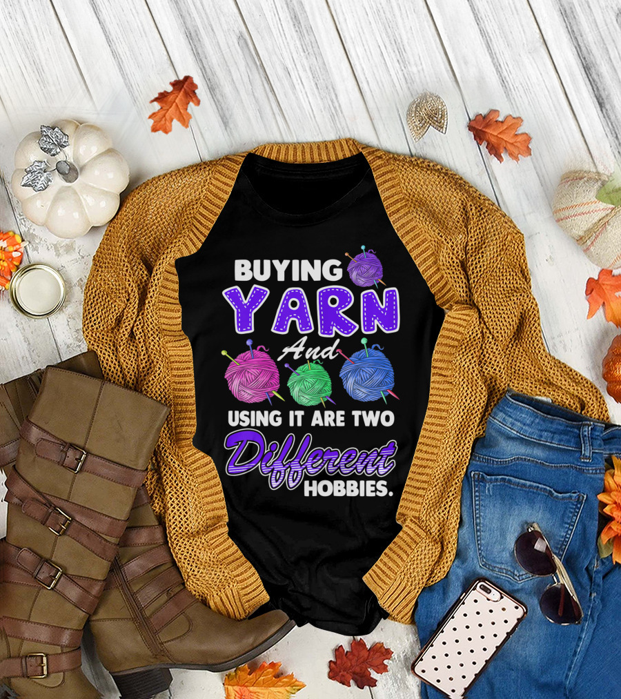 Buying Yarn and Using It Are Two Different Hobbies T-Shirt