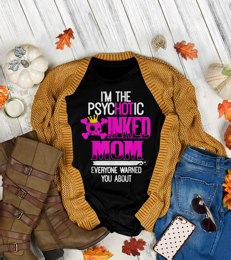 I'm the Psychotic Inked Mom Everyone Warned You About T-Shirt