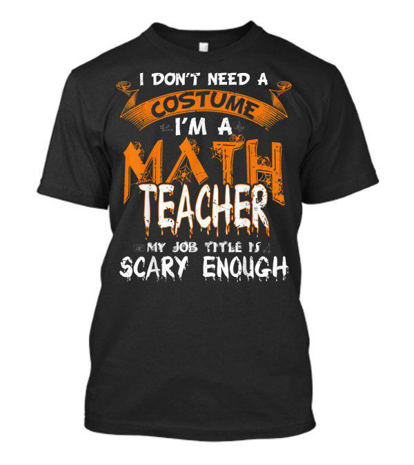 I Don't Need A Costume I'm A Math Teacher My Job Title Is Scary Enough T-Shirt
