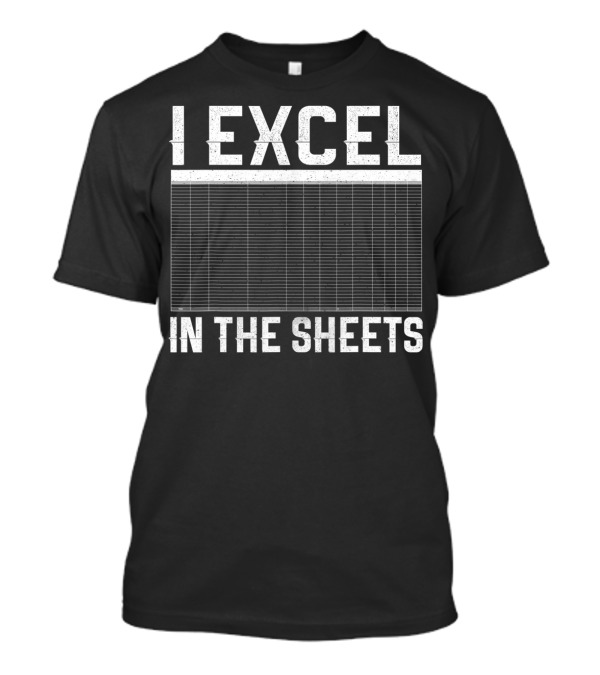 I Excel In The Sheets Spreadsheet Joke T-Shirt