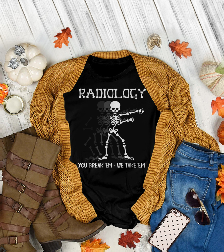 Radiology Skeleton Dancing You Break 'Em We Take 'Em T-Shirt