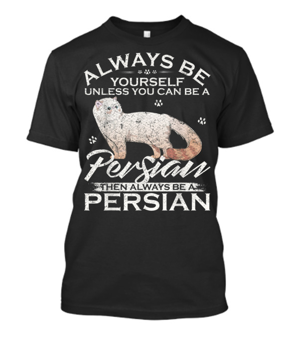 Always Be Yourself Unless You Can Be A Persian Then Always Be A Persian T-Shirt