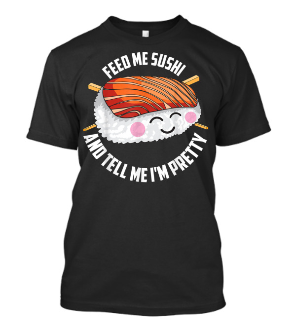 Feed Me Sushi And Tell Me I'm Pretty Cute Sushi T-Shirt